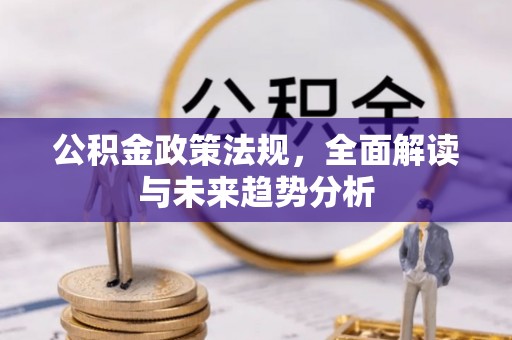 扎赉特旗公积金政策法规，全面解读与未来趋势分析