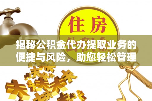 扎赉特旗揭秘公积金代办提取业务的便捷与风险，助您轻松管理财务