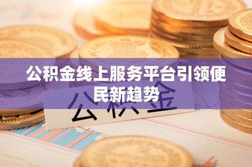 扎赉特旗公积金线上服务平台引领便民新趋势