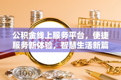 扎赉特旗公积金线上服务平台，便捷服务新体验，智慧生活新篇章