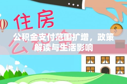 扎赉特旗公积金支付范围扩增，政策解读与生活影响