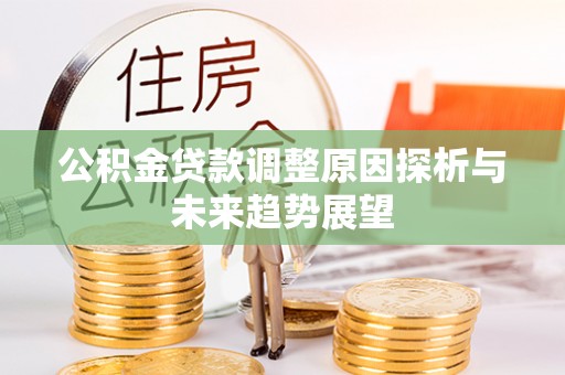 扎赉特旗公积金贷款调整原因探析与未来趋势展望