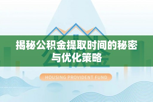 扎赉特旗揭秘公积金提取时间的秘密与优化策略