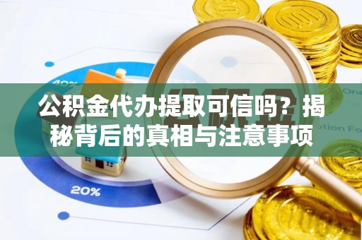 扎赉特旗公积金代办提取可信吗？揭秘背后的真相与注意事项