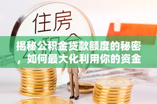 扎赉特旗揭秘公积金贷款额度的秘密，如何最大化利用你的资金