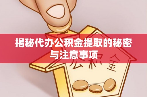 扎赉特旗揭秘代办公积金提取的秘密与注意事项