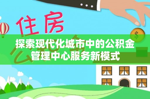 扎赉特旗探索现代化城市中的公积金管理中心服务新模式