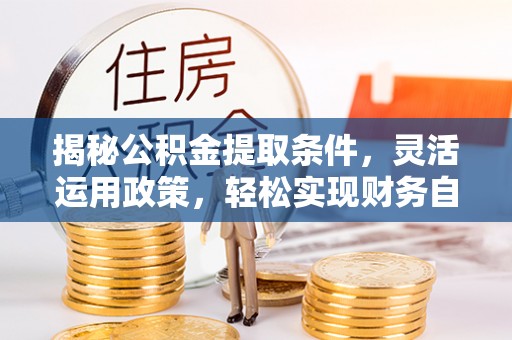 扎赉特旗揭秘公积金提取条件，灵活运用政策，轻松实现财务自由