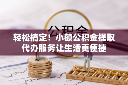扎赉特旗轻松搞定！小额公积金提取代办服务让生活更便捷