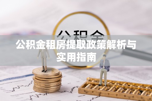 扎赉特旗公积金租房提取政策解析与实用指南
