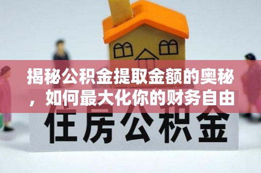 扎赉特旗揭秘公积金提取金额的奥秘，如何最大化你的财务自由