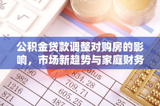 扎赉特旗公积金贷款调整对购房的影响，市场新趋势与家庭财务规划