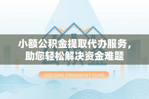 扎赉特旗小额公积金提取代办服务，助您轻松解决资金难题