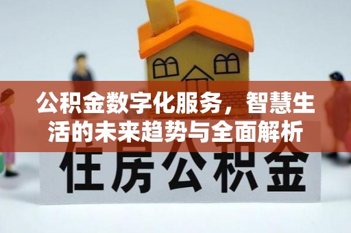 扎赉特旗公积金数字化服务，智慧生活的未来趋势与全面解析