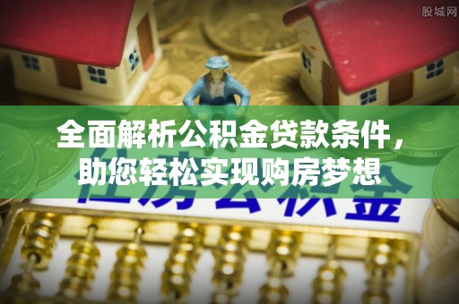 扎赉特旗全面解析公积金贷款条件，助您轻松实现购房梦想
