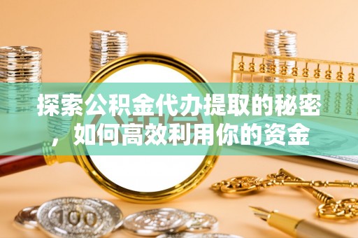 扎赉特旗探索公积金代办提取的秘密，如何高效利用你的资金