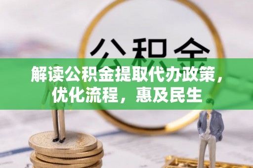 扎赉特旗解读公积金提取代办政策，优化流程，惠及民生