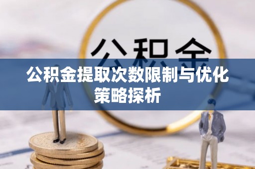 扎赉特旗公积金提取次数限制与优化策略探析