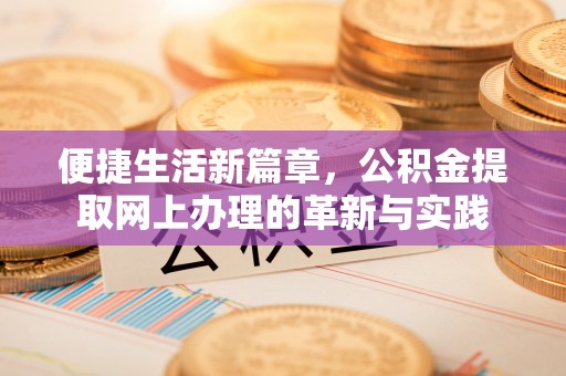 扎赉特旗便捷生活新篇章，公积金提取网上办理的革新与实践