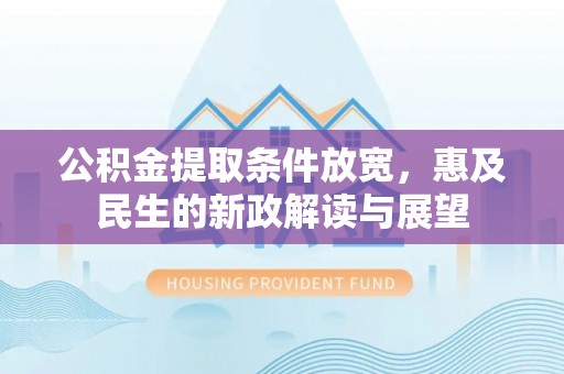 扎赉特旗公积金提取条件放宽，惠及民生的新政解读与展望
