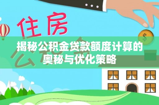 扎赉特旗揭秘公积金贷款额度计算的奥秘与优化策略