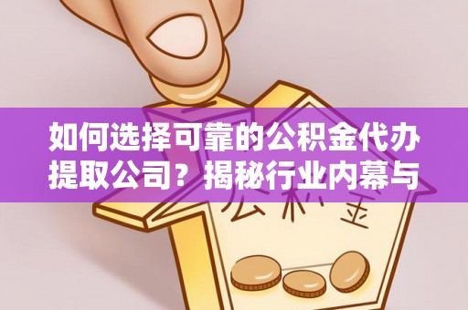 扎赉特旗如何选择可靠的公积金代办提取公司？揭秘行业内幕与服务指南