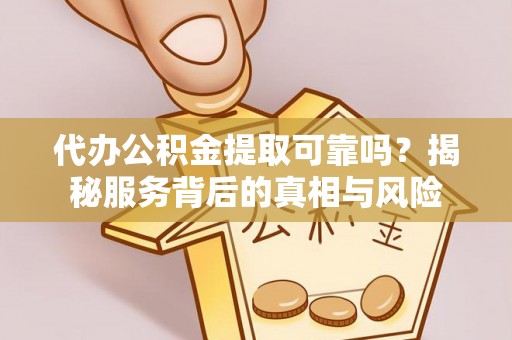 扎赉特旗代办公积金提取可靠吗？揭秘服务背后的真相与风险