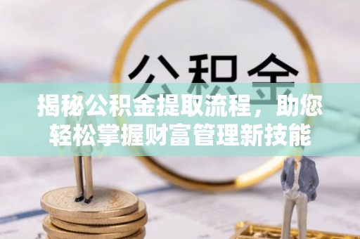 扎赉特旗揭秘公积金提取流程，助您轻松掌握财富管理新技能