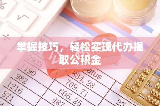 扎赉特旗掌握技巧，轻松实现代办提取公积金