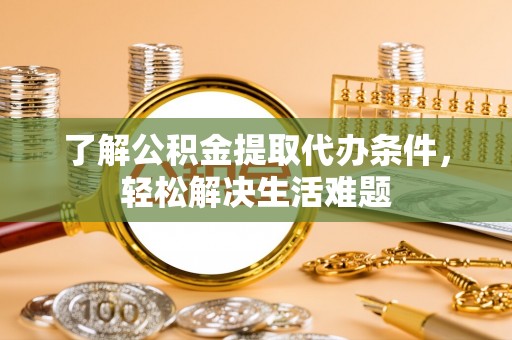 扎赉特旗了解公积金提取代办条件，轻松解决生活难题