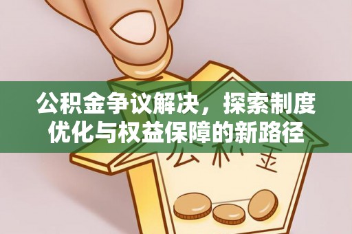 扎赉特旗公积金争议解决，探索制度优化与权益保障的新路径