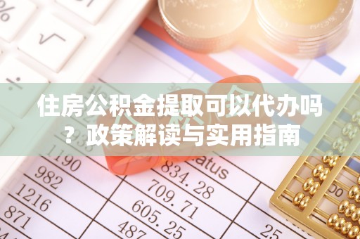 扎赉特旗住房公积金提取可以代办吗？政策解读与实用指南
