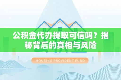 扎赉特旗公积金代办提取可信吗？揭秘背后的真相与风险