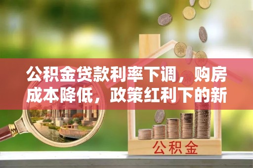 扎赉特旗公积金贷款利率下调，购房成本降低，政策红利下的新机遇