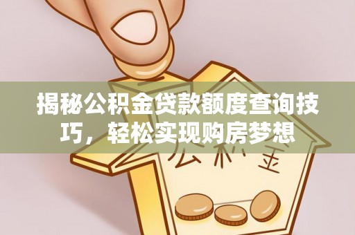 扎赉特旗揭秘公积金贷款额度查询技巧，轻松实现购房梦想