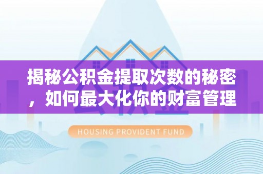 扎赉特旗揭秘公积金提取次数的秘密，如何最大化你的财富管理
