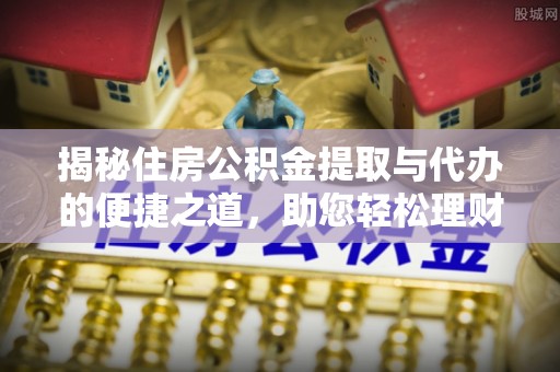 扎赉特旗揭秘住房公积金提取与代办的便捷之道，助您轻松理财
