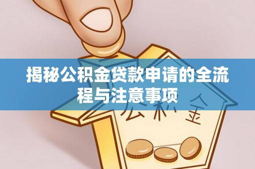 扎赉特旗揭秘公积金贷款申请的全流程与注意事项