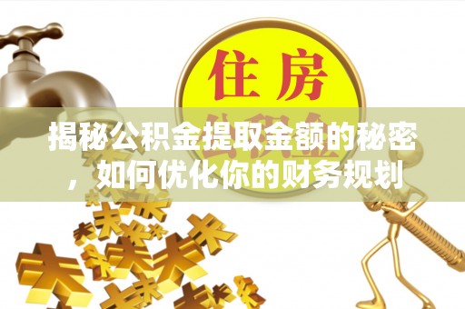 扎赉特旗揭秘公积金提取金额的秘密，如何优化你的财务规划