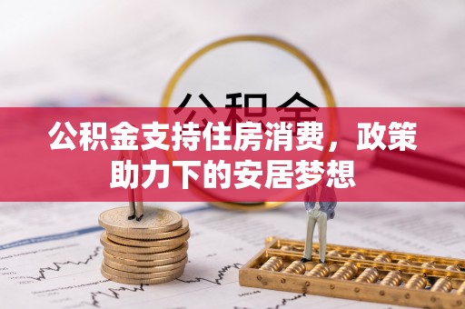 扎赉特旗公积金支持住房消费，政策助力下的安居梦想