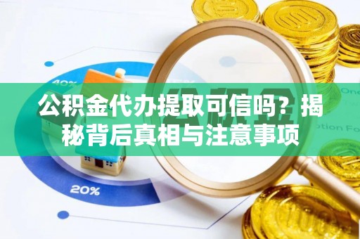 扎赉特旗公积金代办提取可信吗？揭秘背后真相与注意事项