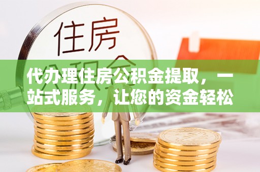 扎赉特旗代办理住房公积金提取，一站式服务，让您的资金轻松到账