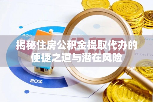扎赉特旗揭秘住房公积金提取代办的便捷之道与潜在风险