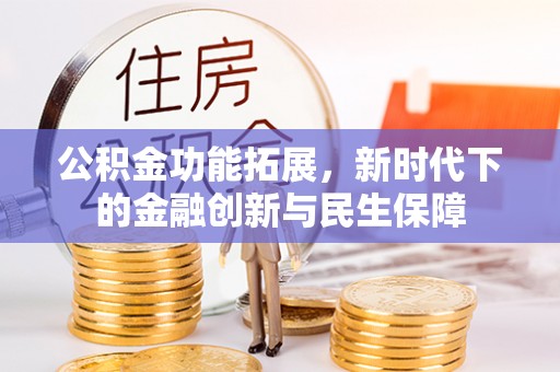 扎赉特旗公积金功能拓展，新时代下的金融创新与民生保障