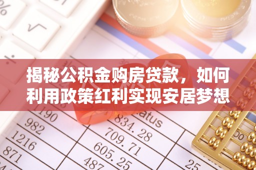 扎赉特旗揭秘公积金购房贷款，如何利用政策红利实现安居梦想