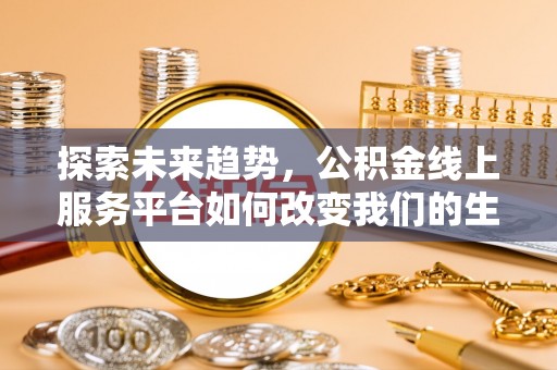 扎赉特旗探索未来趋势，公积金线上服务平台如何改变我们的生活