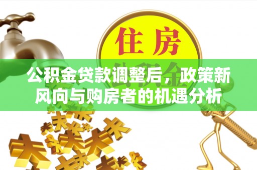 扎赉特旗公积金贷款调整后，政策新风向与购房者的机遇分析