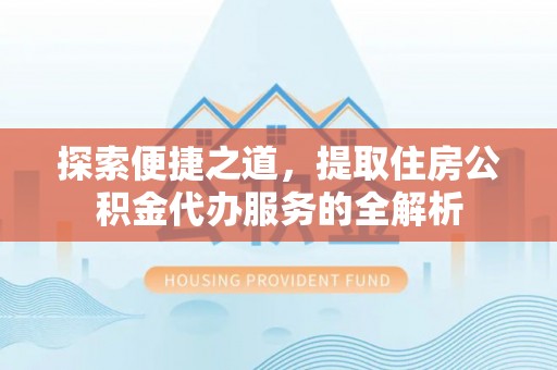 扎赉特旗探索便捷之道，提取住房公积金代办服务的全解析