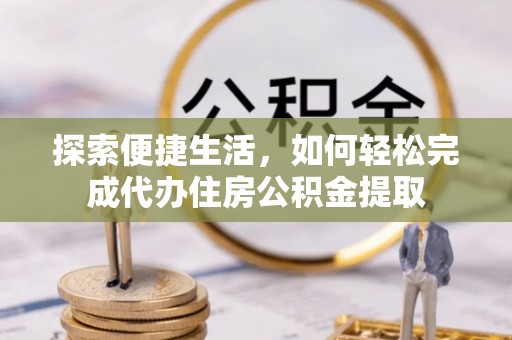 扎赉特旗探索便捷生活，如何轻松完成代办住房公积金提取