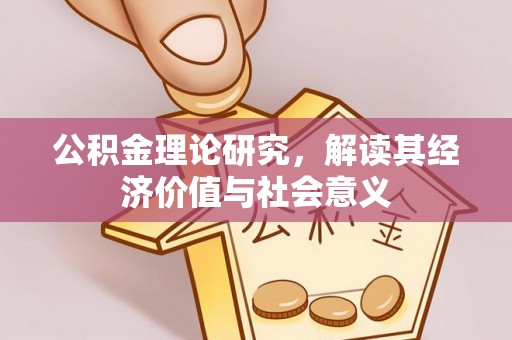 扎赉特旗公积金理论研究，解读其经济价值与社会意义